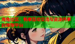 海角社区：畅享互动交流与资源共享的理想平台