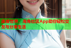连接世界，海角社区App助你轻松交友与分享生活
