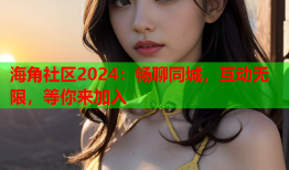 海角社区2024：畅聊同城，互动无限，等你来加入