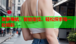 菠萝导航：智能定位，轻松探索每一处精彩