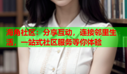 海角社区：分享互动，连接邻里生活，一站式社区服务等你体验