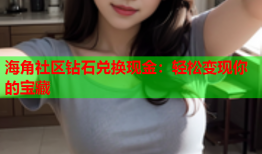 海角社区钻石兑换现金：轻松变现你的宝藏