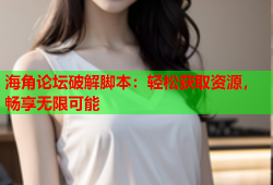 海角论坛破解脚本：轻松获取资源，畅享无限可能