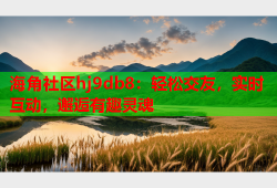 海角社区hj9db8：轻松交友，实时互动，邂逅有趣灵魂