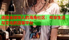 连接全球华人的海角社区：共享生活与文化的温馨平台