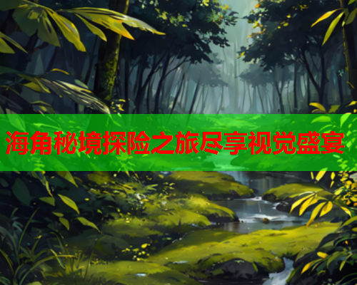 海角秘境探险之旅尽享视觉盛宴