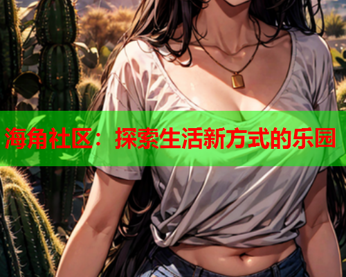 海角社区：探索生活新方式的乐园