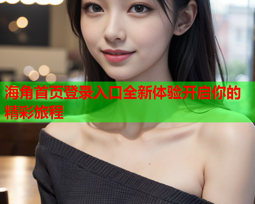 海角首页登录入口全新体验开启你的精彩旅程