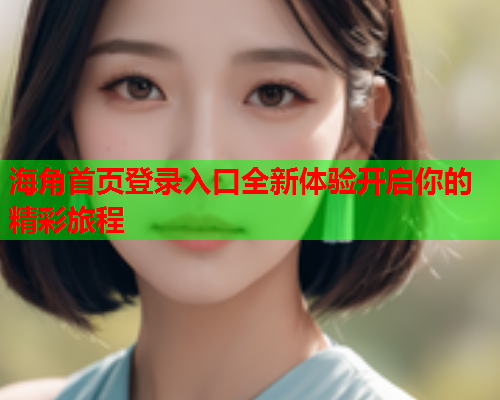 海角首页登录入口全新体验开启你的精彩旅程