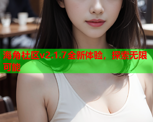 海角社区v2.1.7全新体验，探索无限可能