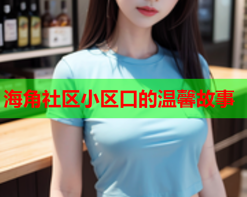 海角社区小区口的温馨故事