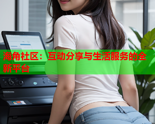 海角社区：互动分享与生活服务的全新平台