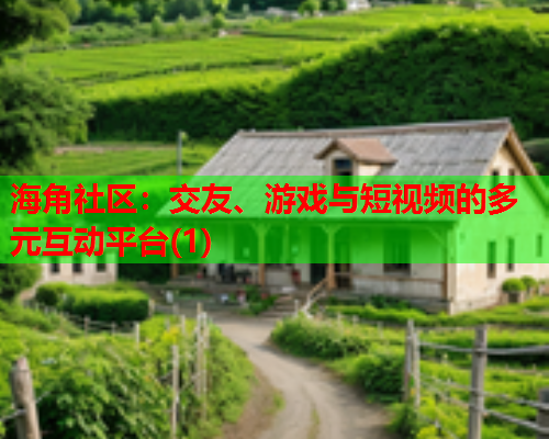 海角社区：交友、游戏与短视频的多元互动平台(1)