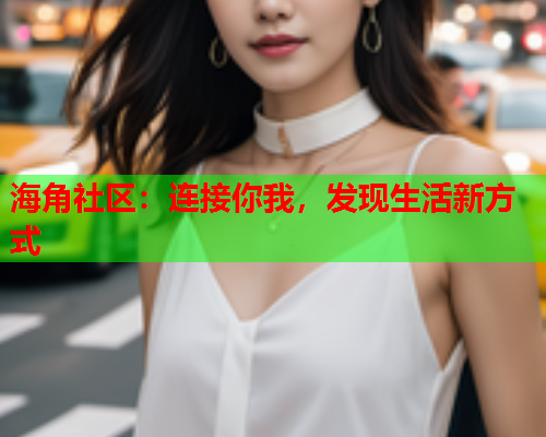 海角社区：连接你我，发现生活新方式