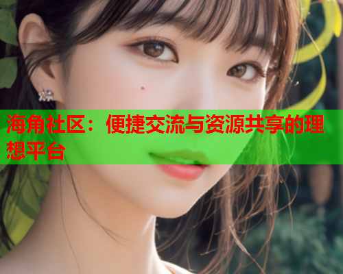 海角社区：便捷交流与资源共享的理想平台
