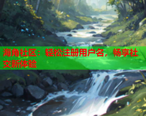 海角社区：轻松注册用户名，畅享社交新体验